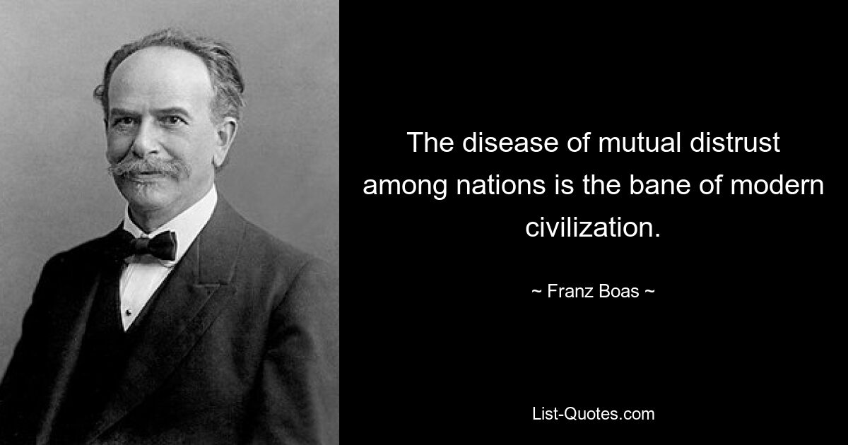 The disease of mutual distrust among nations is the bane of modern civilization. — © Franz Boas