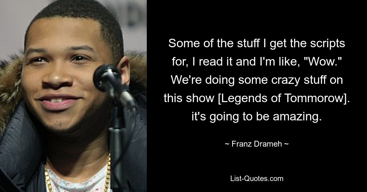 Some of the stuff I get the scripts for, I read it and I'm like, "Wow." We're doing some crazy stuff on this show [Legends of Tommorow]. it's going to be amazing. — © Franz Drameh