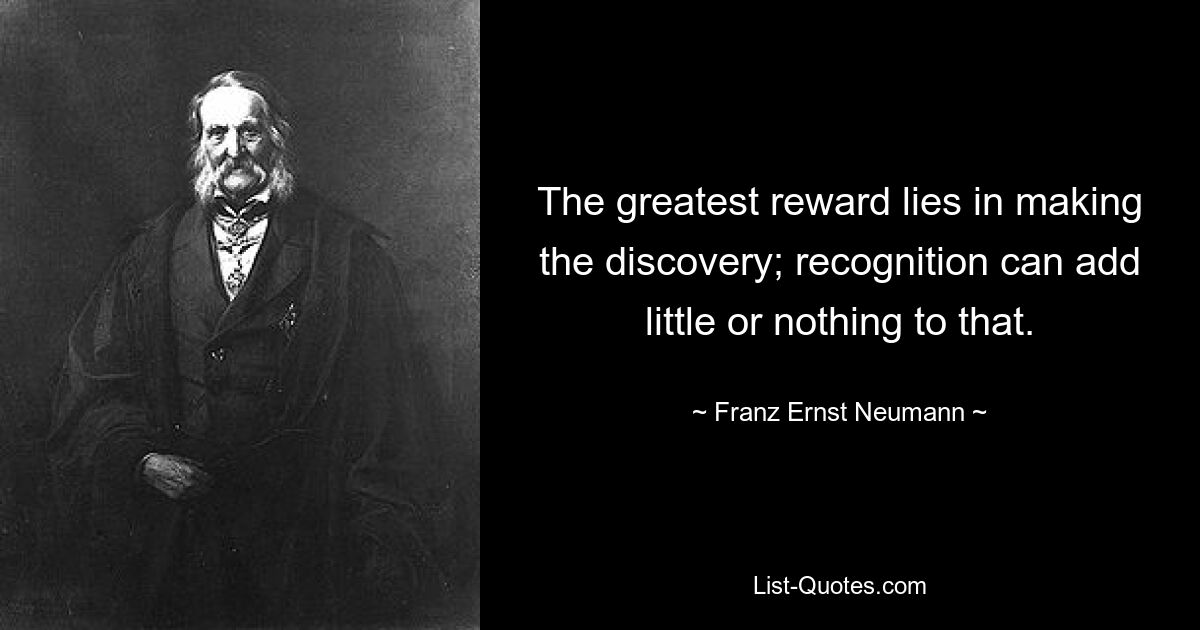 Самая большая награда — это открытие; признание может мало что или вообще ничего добавить к этому. — © Франц Эрнст Нейман