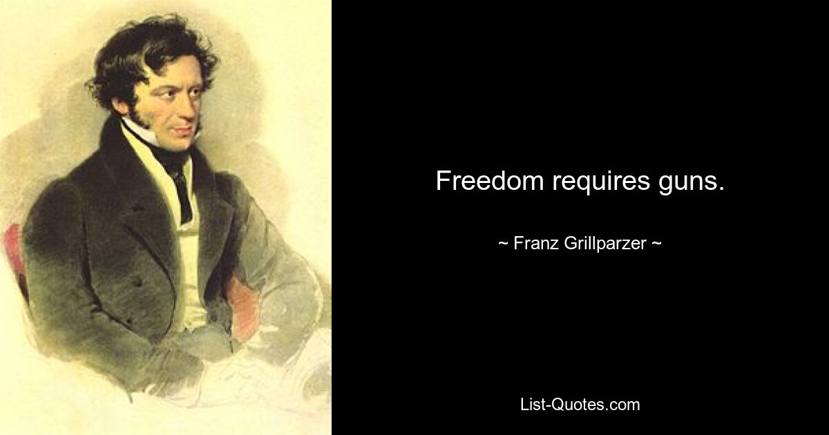 Freedom requires guns. — © Franz Grillparzer