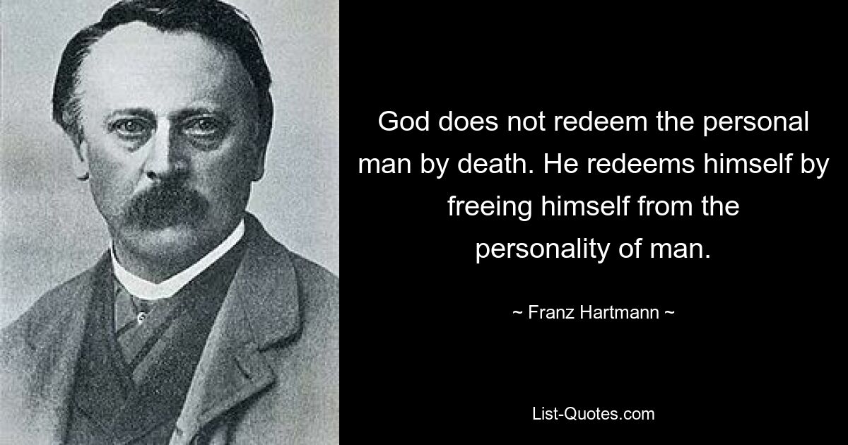 God does not redeem the personal man by death. He redeems himself by freeing himself from the personality of man. — © Franz Hartmann