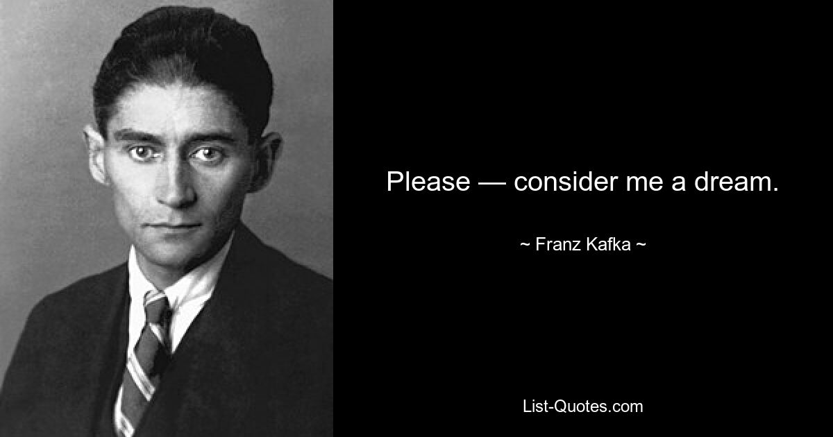 Please — consider me a dream. — © Franz Kafka