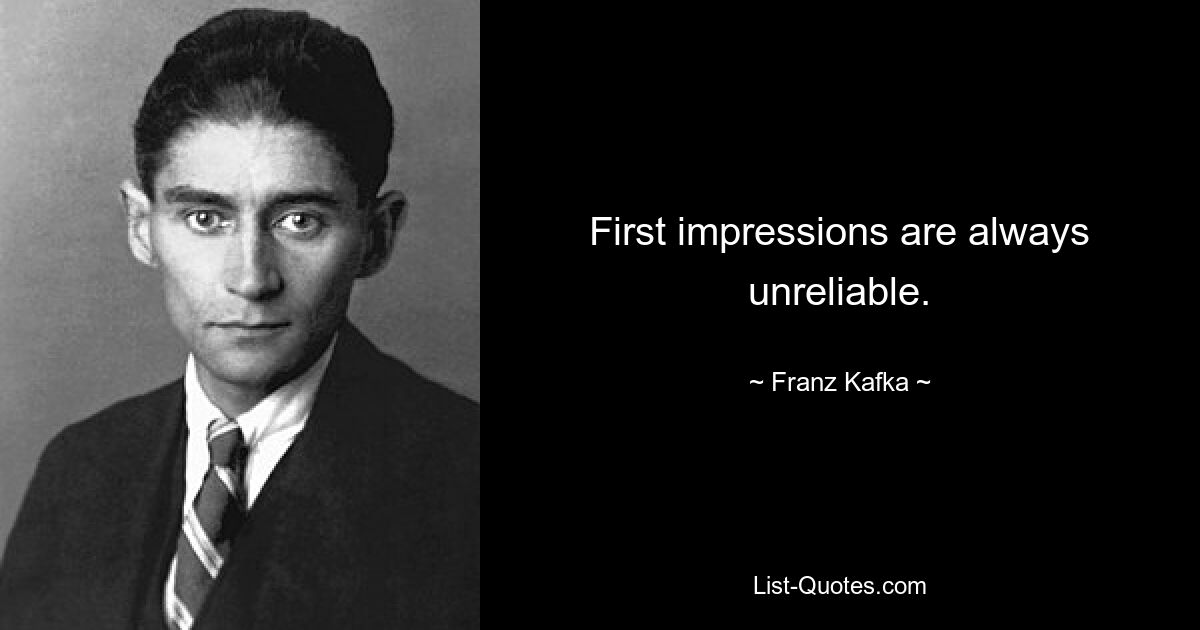 First impressions are always unreliable. — © Franz Kafka