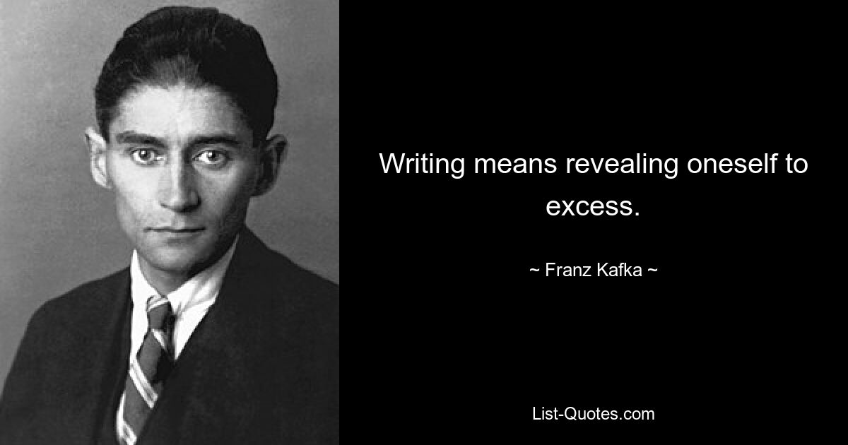 Writing means revealing oneself to excess. — © Franz Kafka