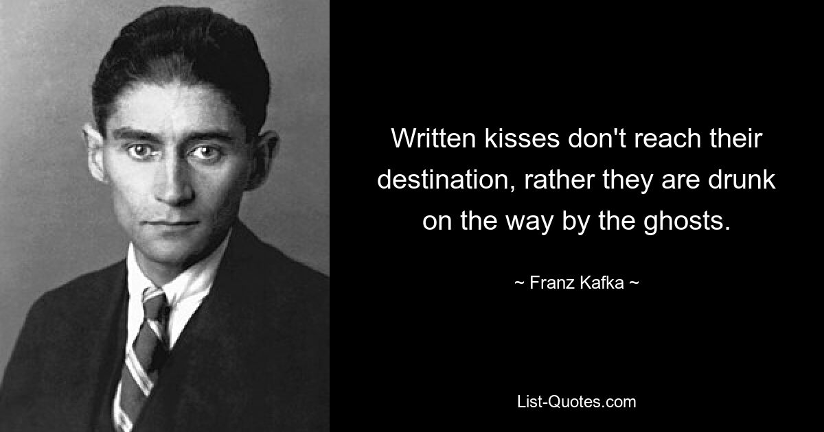 Written kisses don't reach their destination, rather they are drunk on the way by the ghosts. — © Franz Kafka