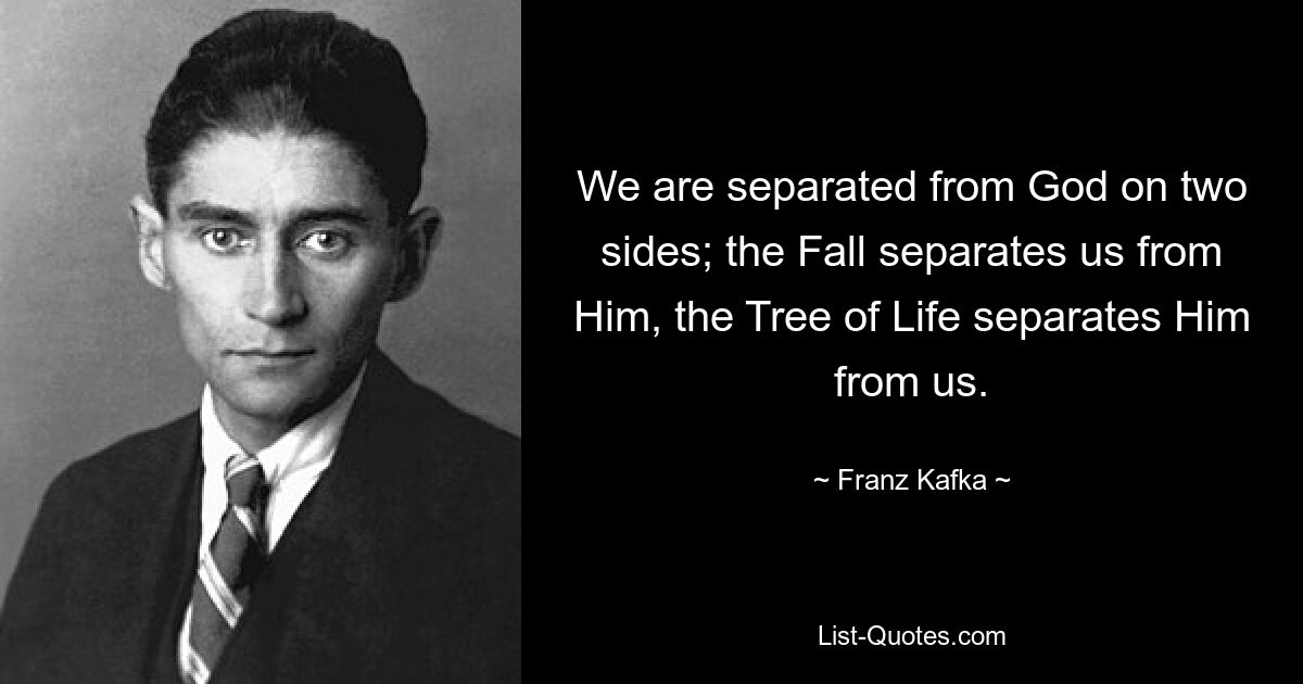 We are separated from God on two sides; the Fall separates us from Him, the Tree of Life separates Him from us. — © Franz Kafka