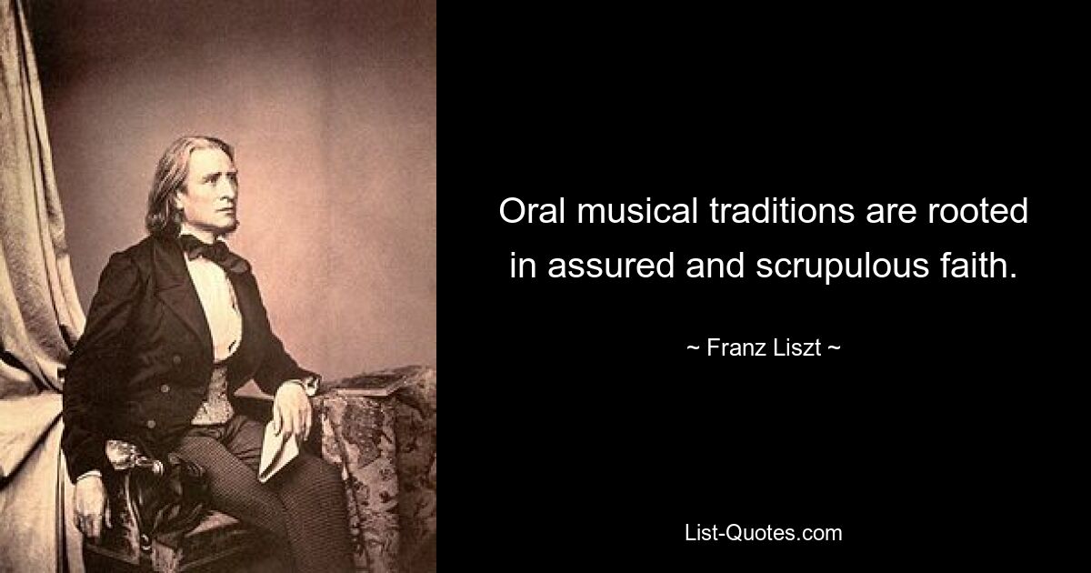 Oral musical traditions are rooted in assured and scrupulous faith. — © Franz Liszt