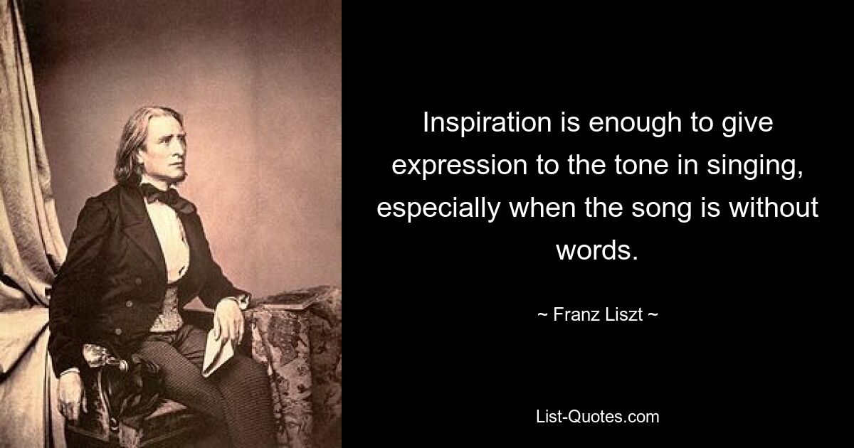 Inspiration reicht aus, um dem Ton beim Singen Ausdruck zu verleihen, insbesondere wenn das Lied ohne Worte ist. — © Franz Liszt