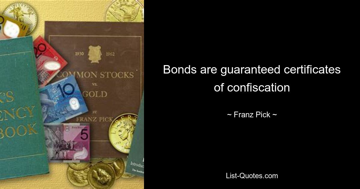 Bonds are guaranteed certificates of confiscation — © Franz Pick