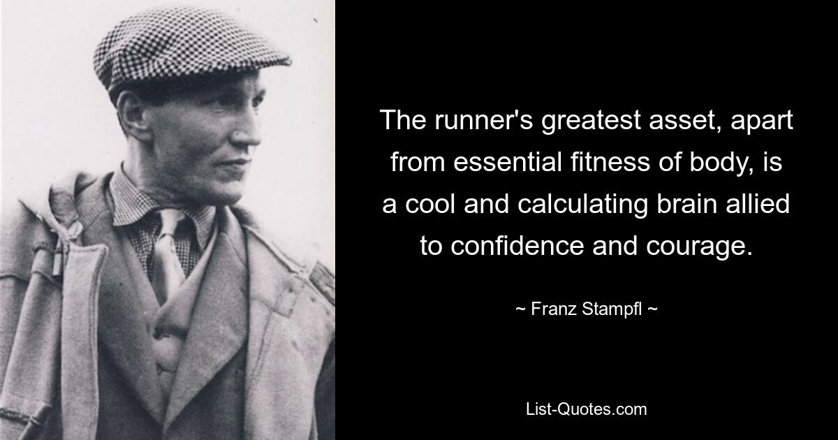 The runner's greatest asset, apart from essential fitness of body, is a cool and calculating brain allied to confidence and courage. — © Franz Stampfl