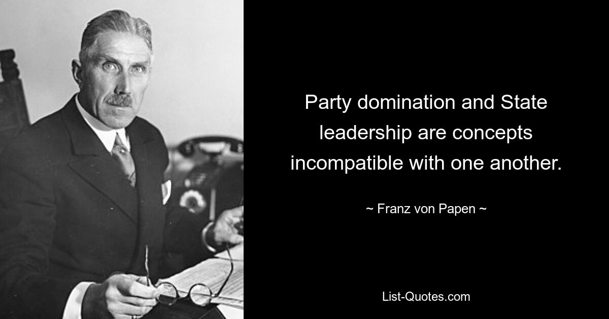 Party domination and State leadership are concepts incompatible with one another. — © Franz von Papen