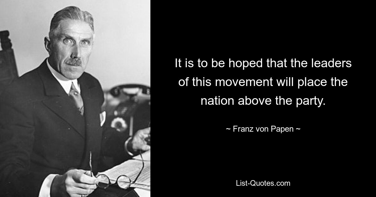 It is to be hoped that the leaders of this movement will place the nation above the party. — © Franz von Papen