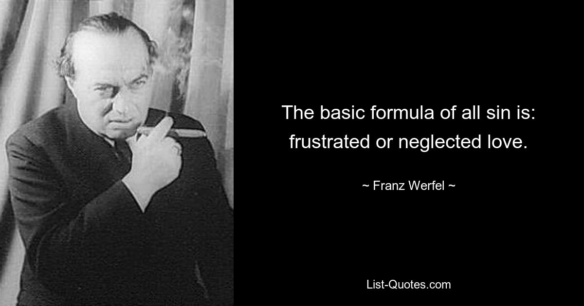 The basic formula of all sin is: frustrated or neglected love. — © Franz Werfel