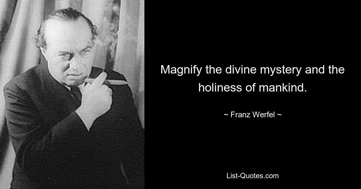 Magnify the divine mystery and the holiness of mankind. — © Franz Werfel