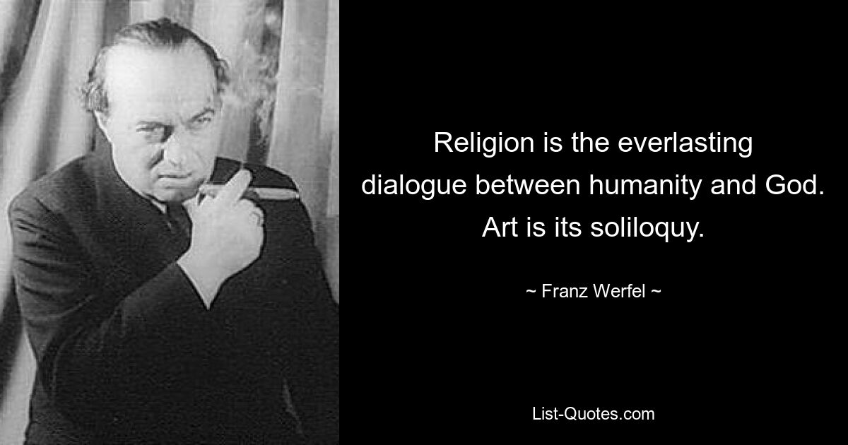 Religion is the everlasting dialogue between humanity and God. Art is its soliloquy. — © Franz Werfel