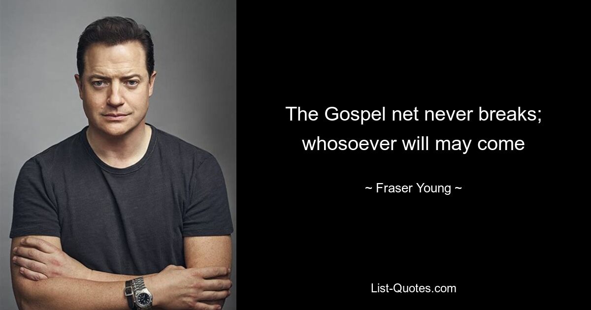 The Gospel net never breaks; whosoever will may come — © Fraser Young