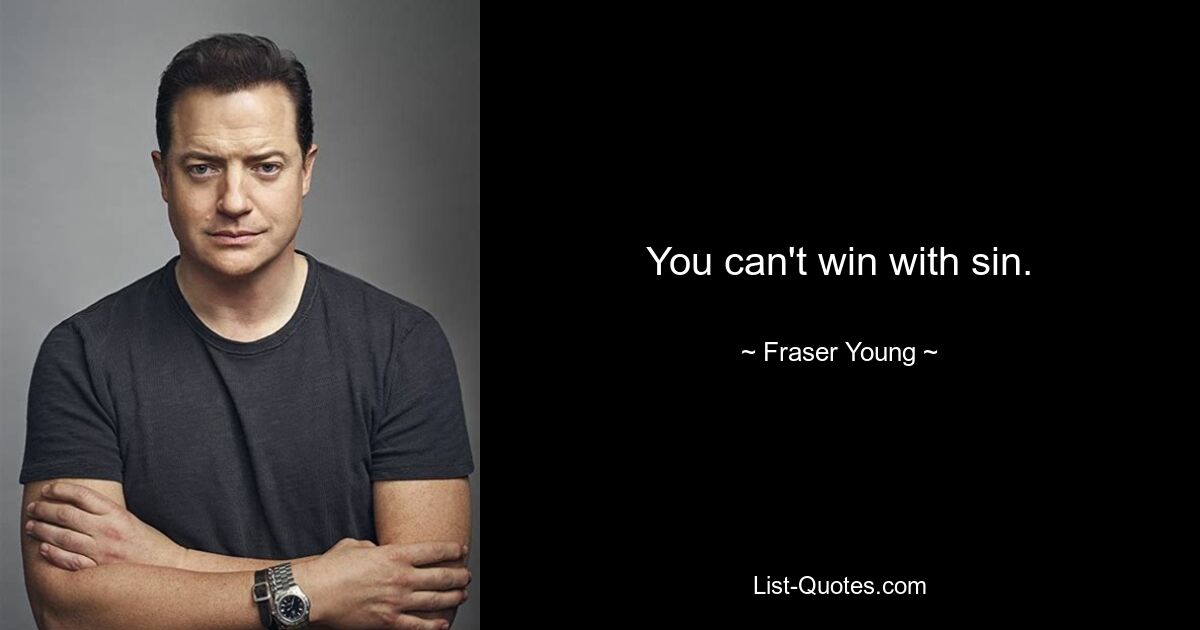 You can't win with sin. — © Fraser Young