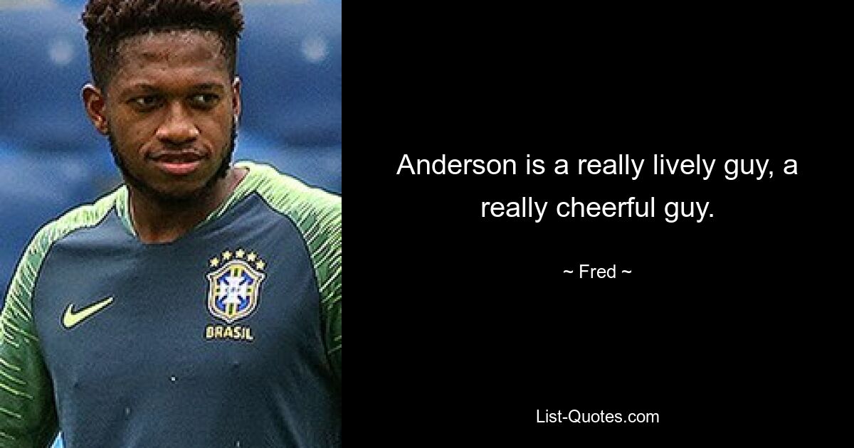 Anderson is a really lively guy, a really cheerful guy. — © Fred