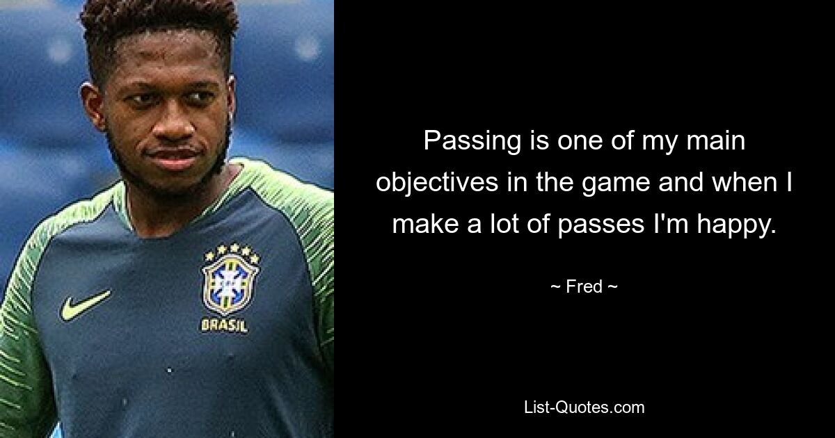 Passing is one of my main objectives in the game and when I make a lot of passes I'm happy. — © Fred