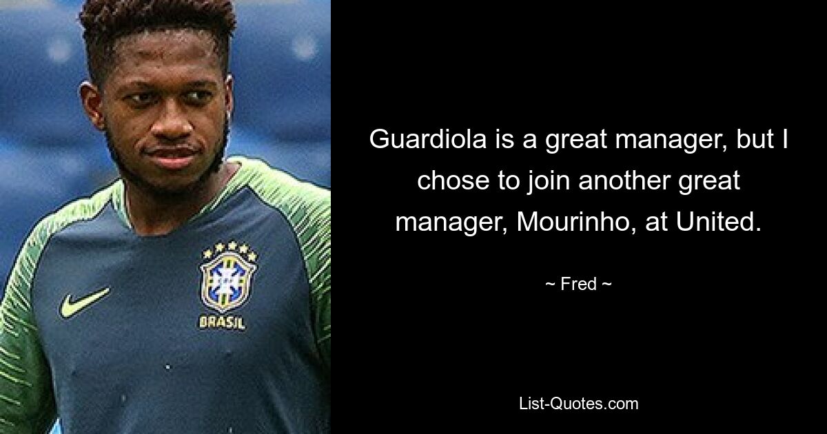 Guardiola is a great manager, but I chose to join another great manager, Mourinho, at United. — © Fred