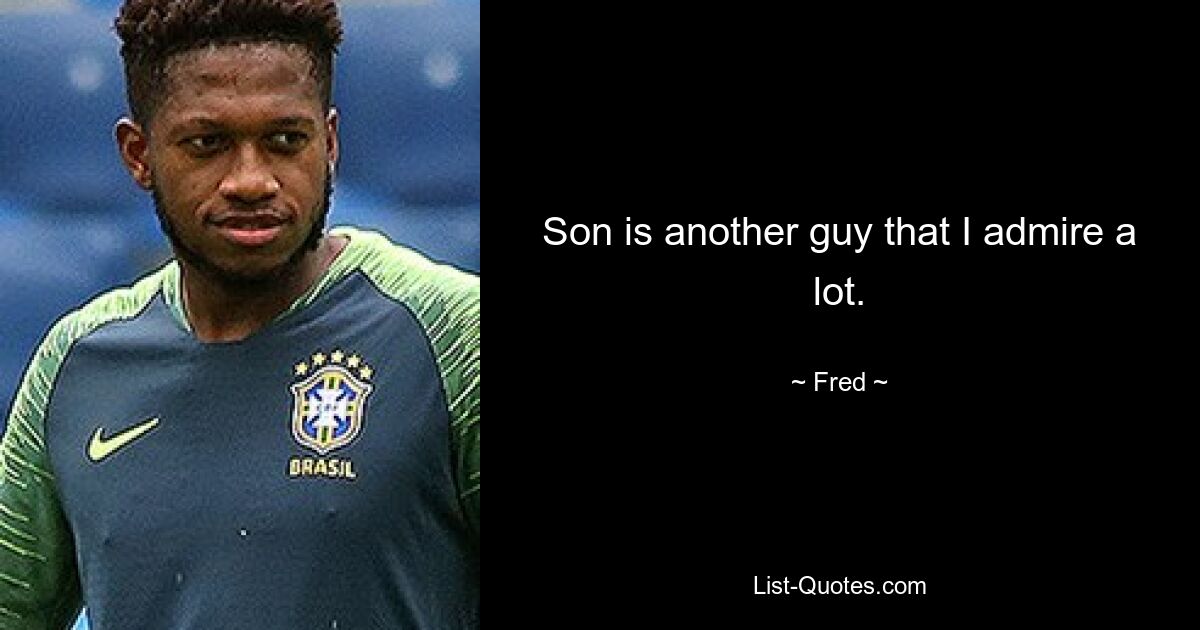 Son is another guy that I admire a lot. — © Fred