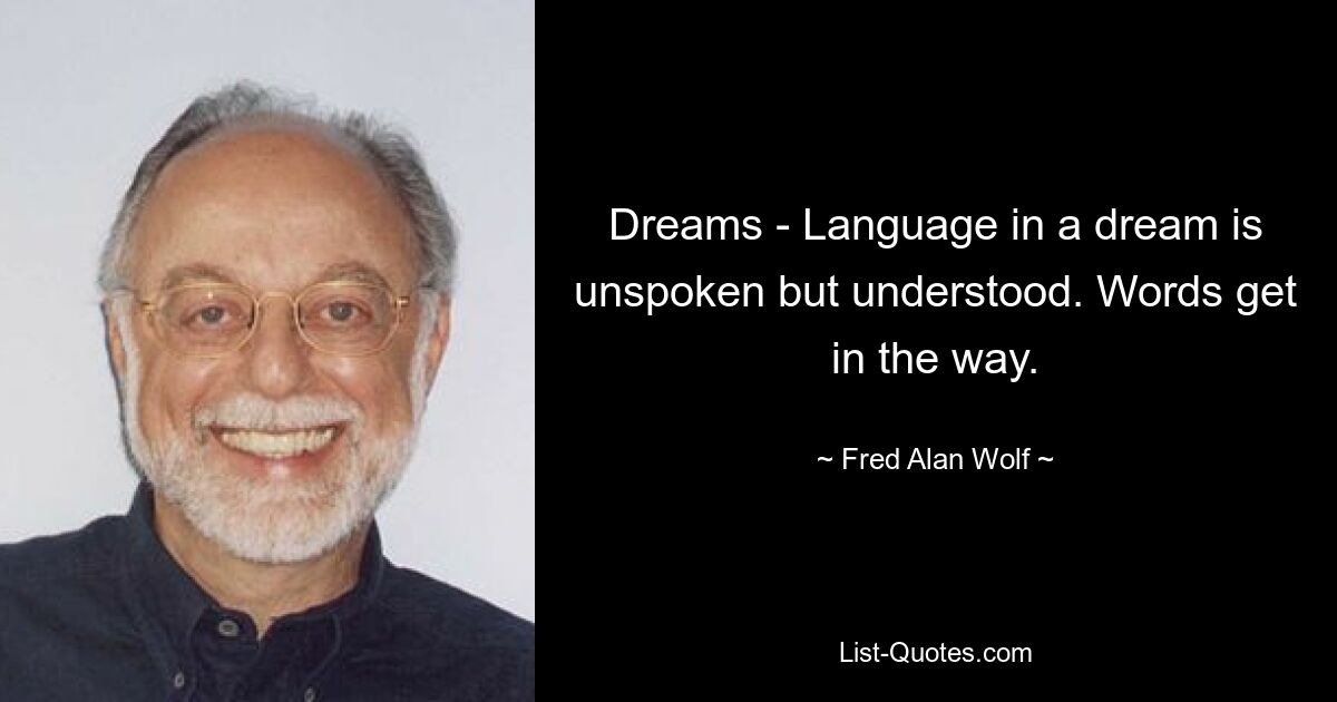 Dreams - Language in a dream is unspoken but understood. Words get in the way. — © Fred Alan Wolf