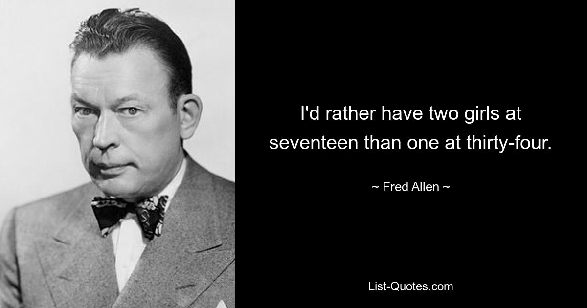 I'd rather have two girls at seventeen than one at thirty-four. — © Fred Allen