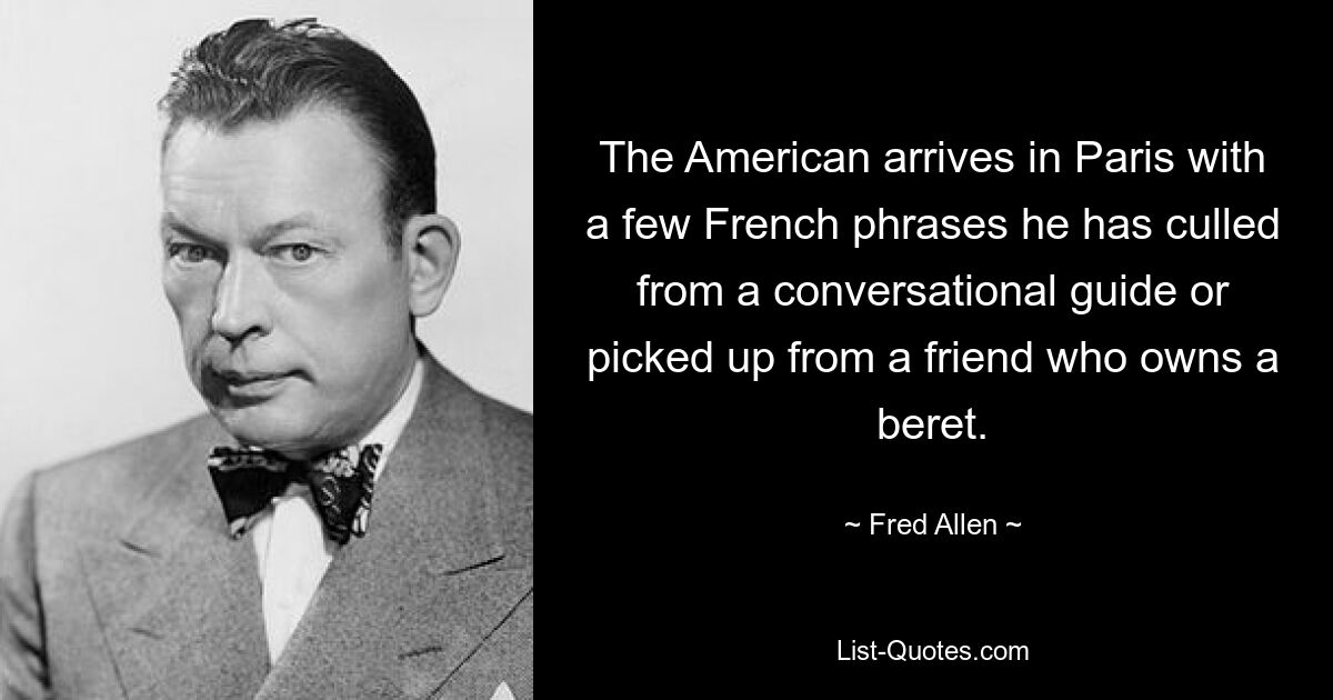 The American arrives in Paris with a few French phrases he has culled from a conversational guide or picked up from a friend who owns a beret. — © Fred Allen