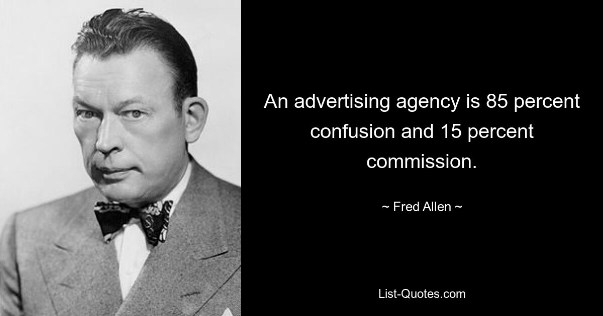 An advertising agency is 85 percent confusion and 15 percent commission. — © Fred Allen