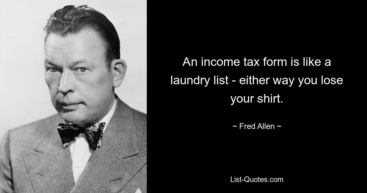 An income tax form is like a laundry list - either way you lose your shirt. — © Fred Allen