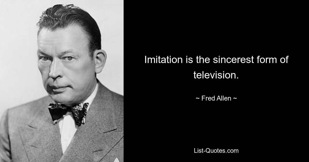 Imitation is the sincerest form of television. — © Fred Allen