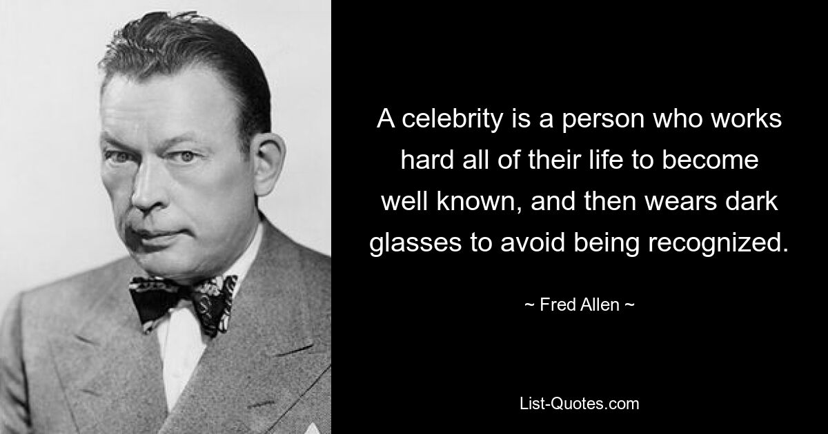 A celebrity is a person who works hard all of their life to become well known, and then wears dark glasses to avoid being recognized. — © Fred Allen