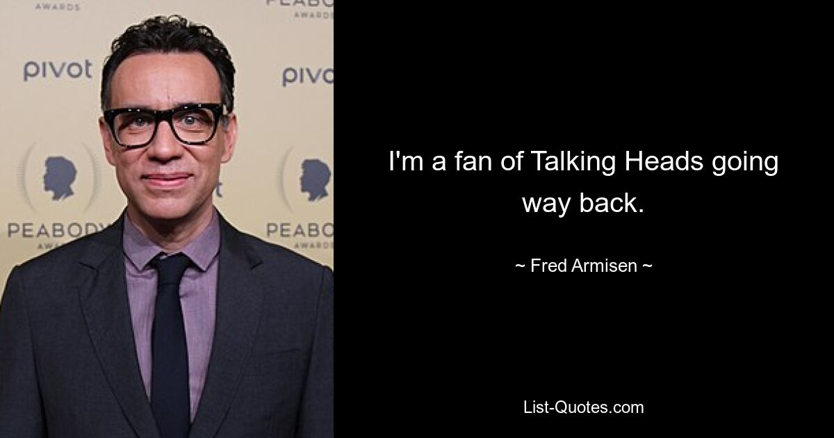 I'm a fan of Talking Heads going way back. — © Fred Armisen