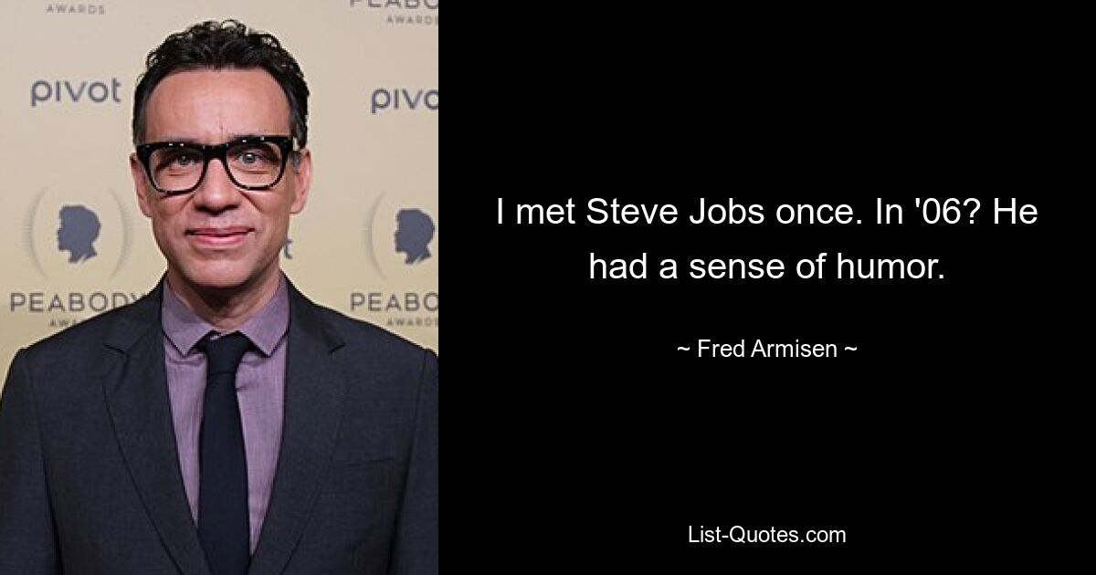 I met Steve Jobs once. In '06? He had a sense of humor. — © Fred Armisen