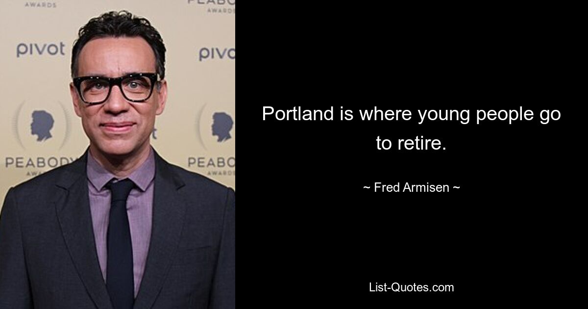 Portland is where young people go to retire. — © Fred Armisen