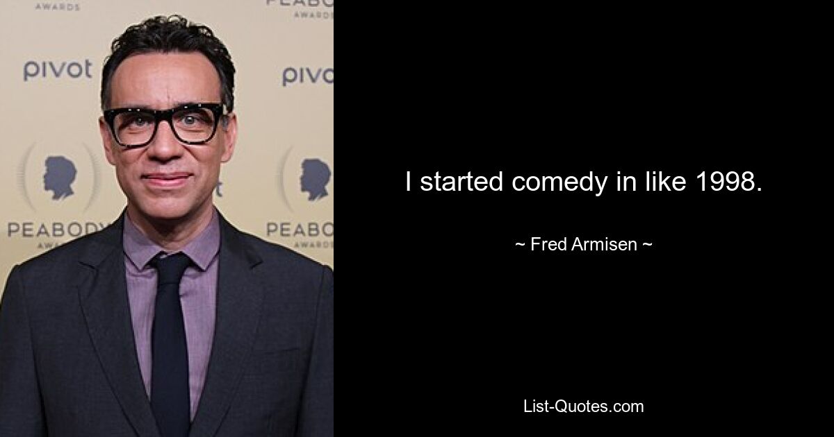 I started comedy in like 1998. — © Fred Armisen