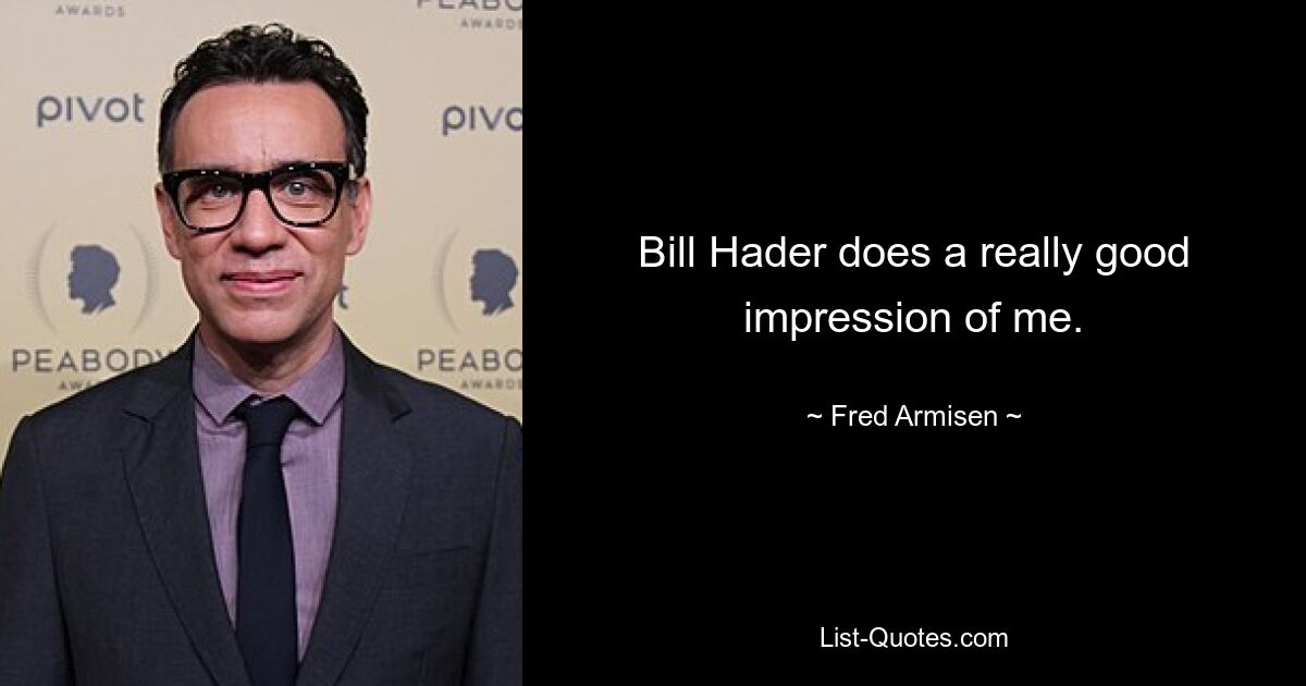 Bill Hader does a really good impression of me. — © Fred Armisen