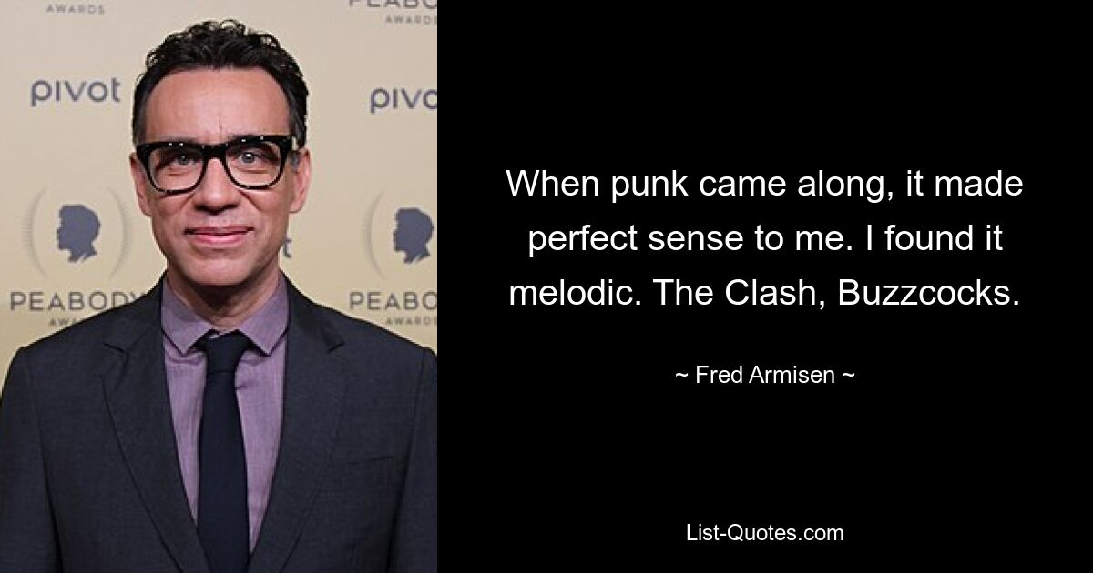 When punk came along, it made perfect sense to me. I found it melodic. The Clash, Buzzcocks. — © Fred Armisen