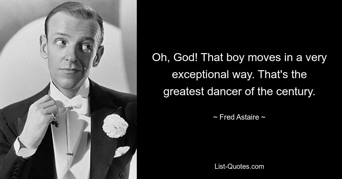 Oh, God! That boy moves in a very exceptional way. That's the greatest dancer of the century. — © Fred Astaire