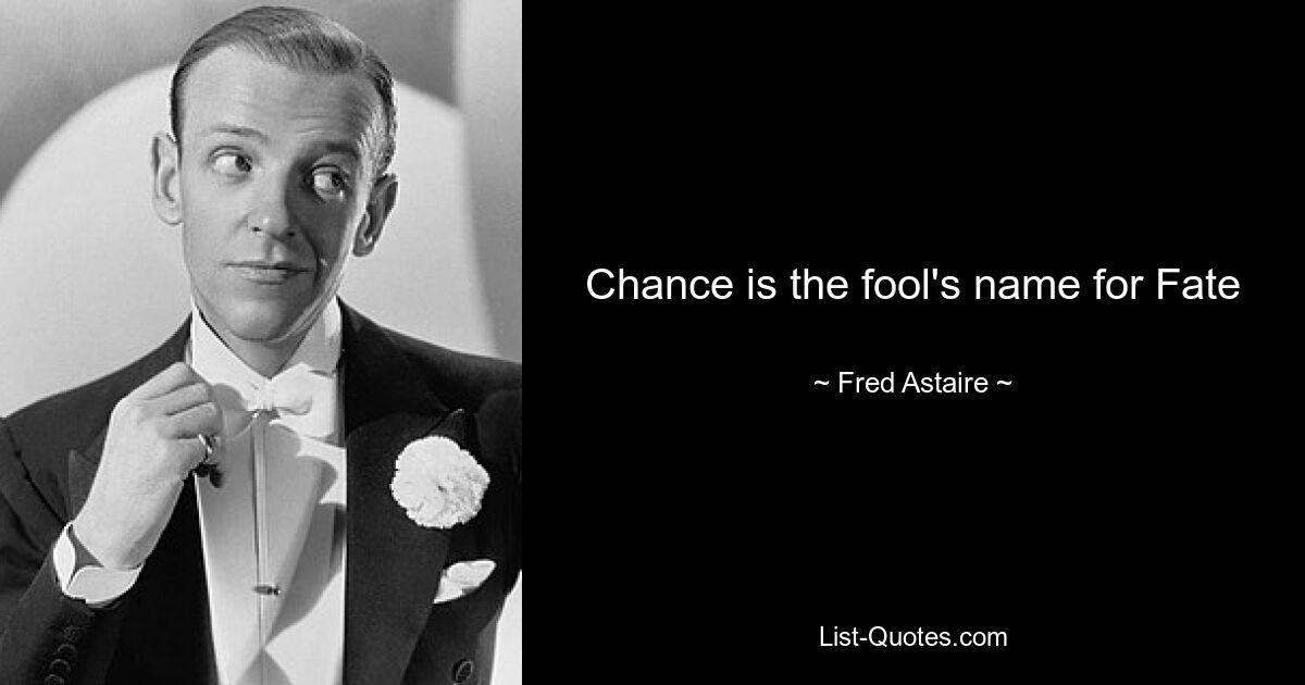 Chance is the fool's name for Fate — © Fred Astaire