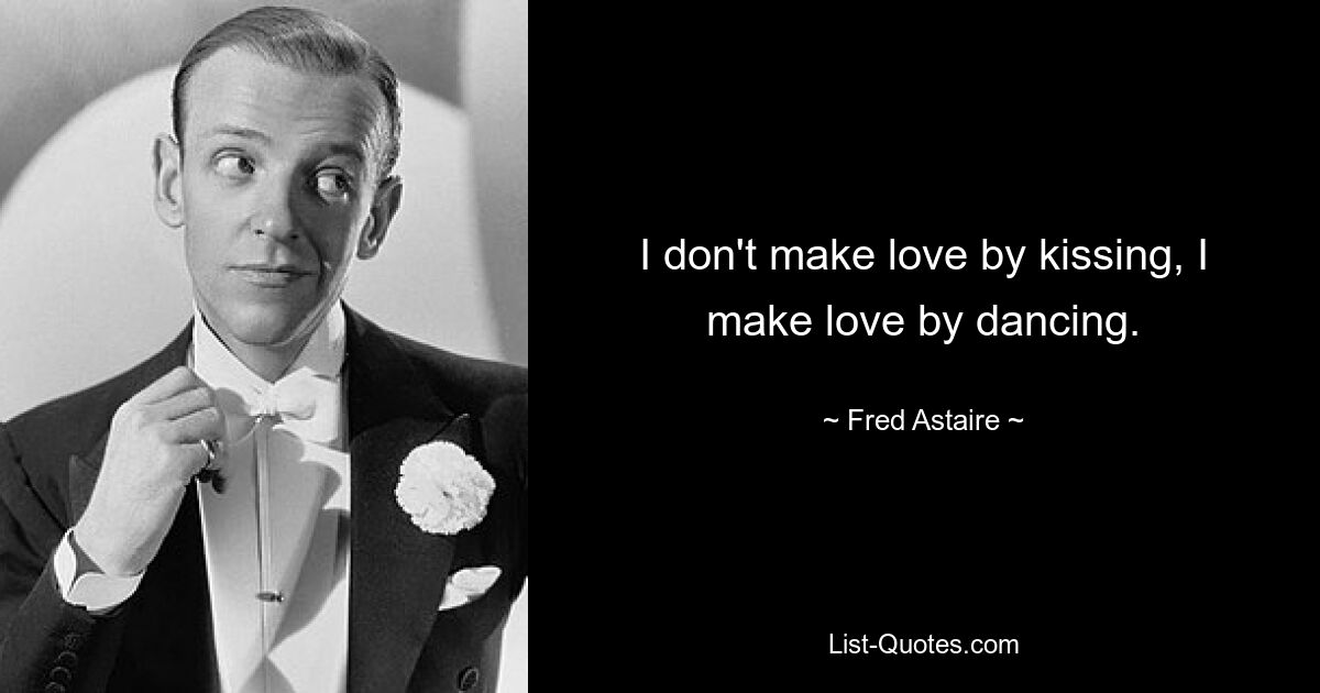 I don't make love by kissing, I make love by dancing. — © Fred Astaire