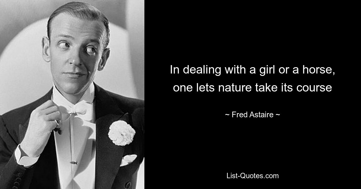 In dealing with a girl or a horse, one lets nature take its course — © Fred Astaire