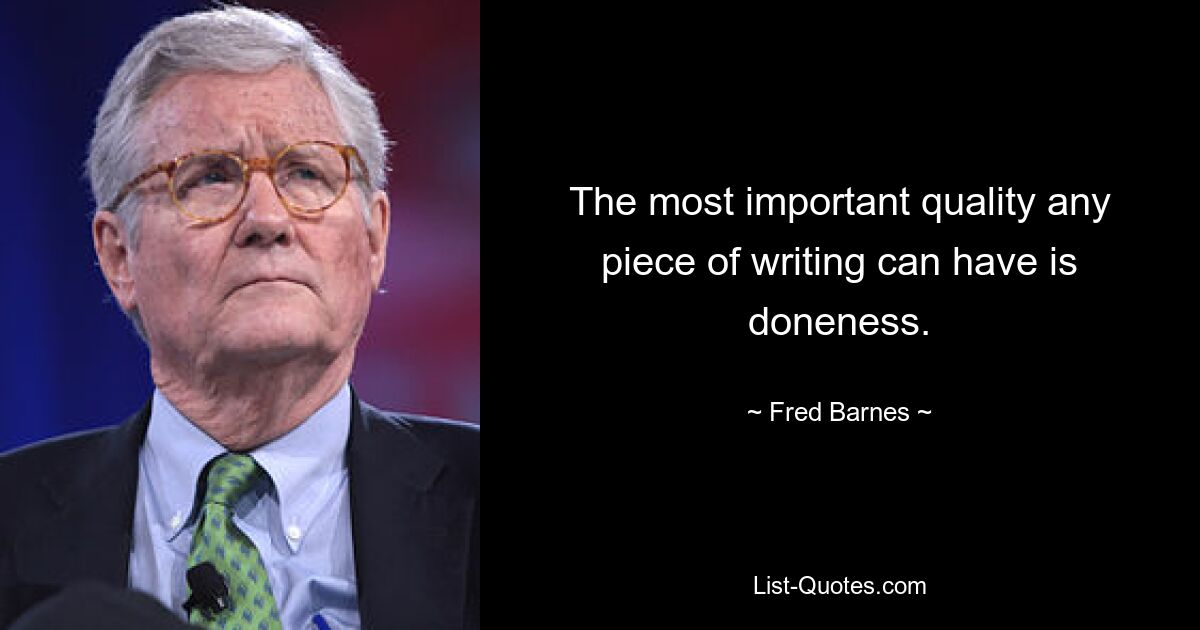 The most important quality any piece of writing can have is doneness. — © Fred Barnes