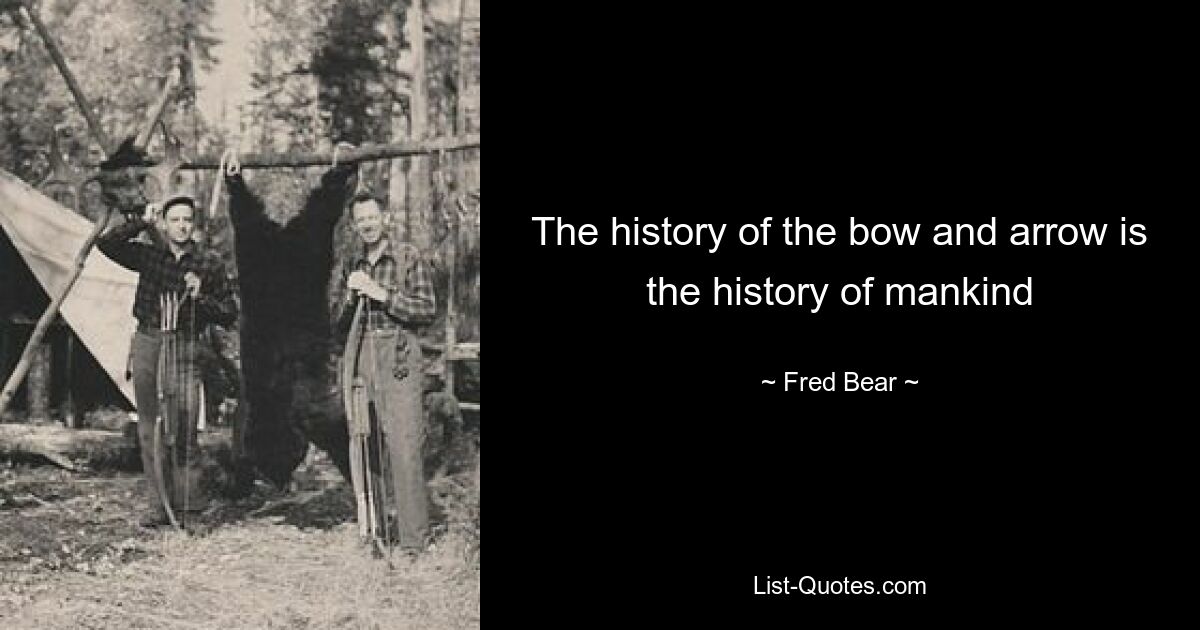 The history of the bow and arrow is the history of mankind — © Fred Bear