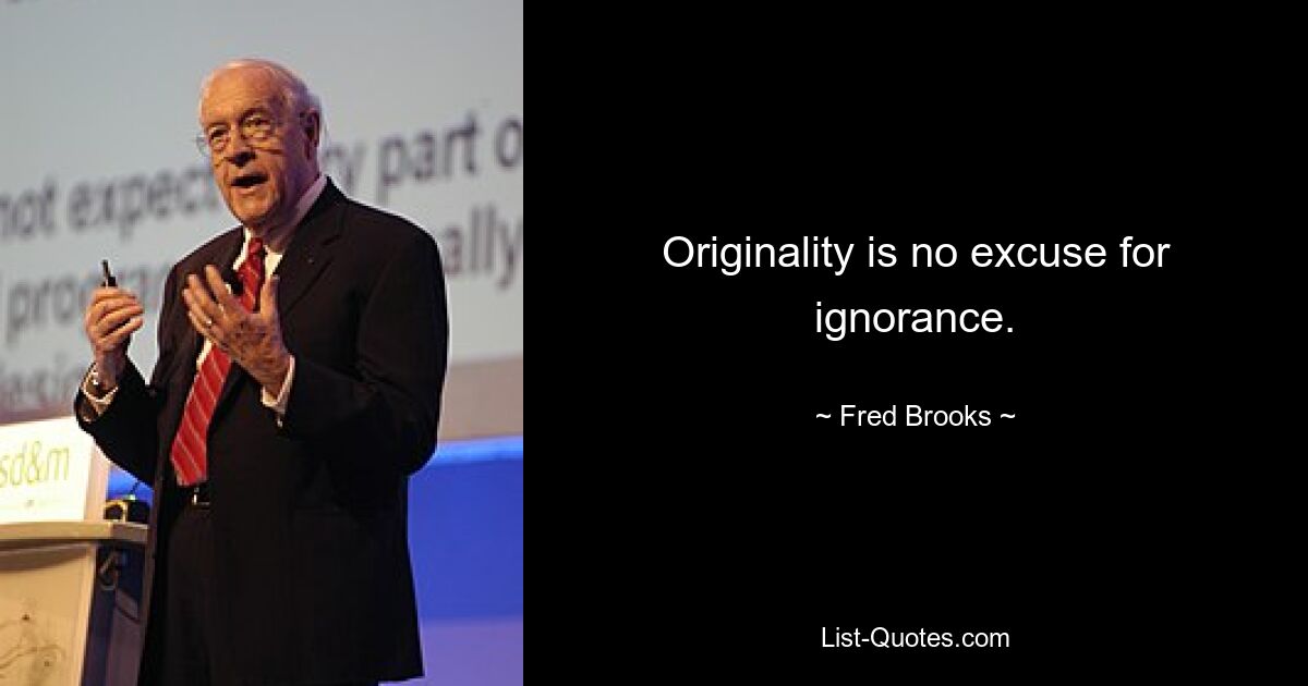 Originality is no excuse for ignorance. — © Fred Brooks