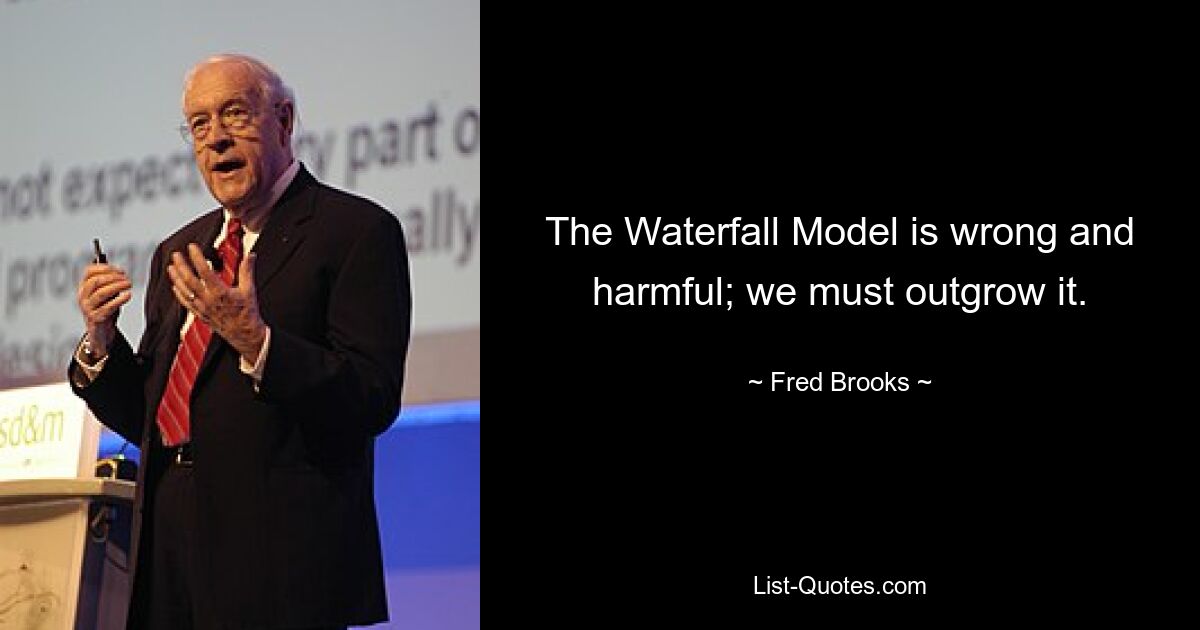 The Waterfall Model is wrong and harmful; we must outgrow it. — © Fred Brooks