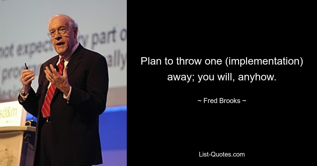 Plan to throw one (implementation) away; you will, anyhow. — © Fred Brooks