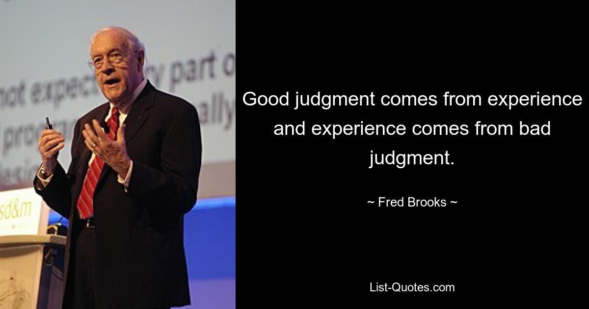 Good judgment comes from experience and experience comes from bad judgment. — © Fred Brooks