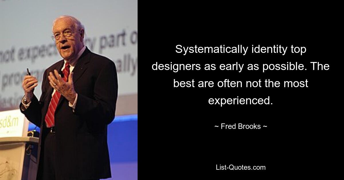 Systematically identity top designers as early as possible. The best are often not the most experienced. — © Fred Brooks