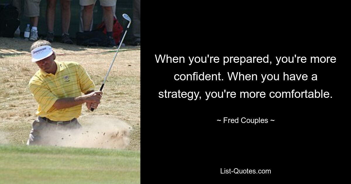 When you're prepared, you're more confident. When you have a strategy, you're more comfortable. — © Fred Couples